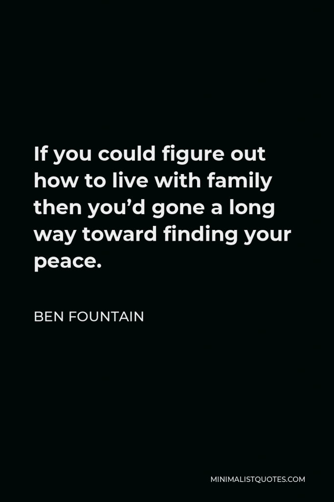 Ben Fountain Quote - If you could figure out how to live with family then you’d gone a long way toward finding your peace.