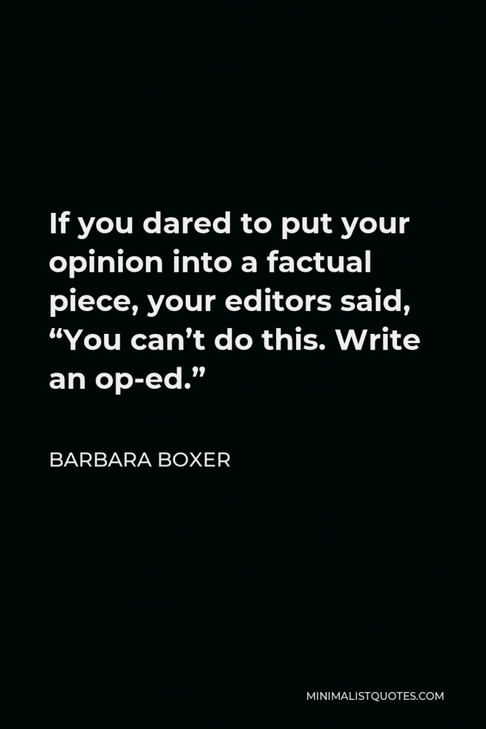 Barbara Boxer Quote - If you dared to put your opinion into a factual piece, your editors said, “You can’t do this. Write an op-ed.”