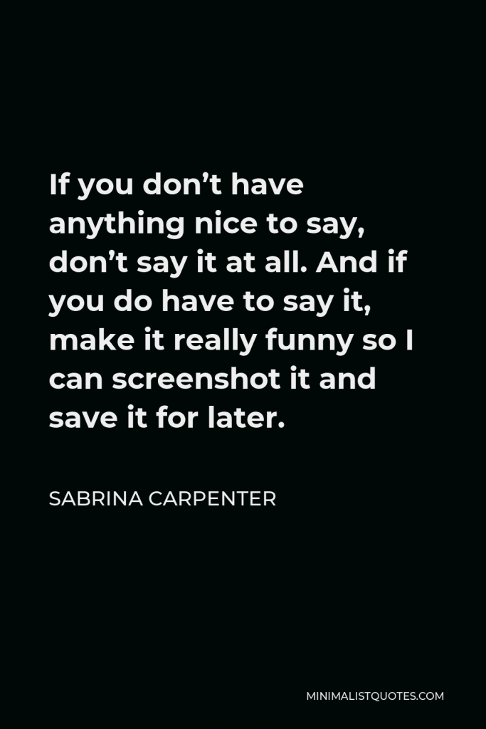 Sabrina Carpenter Quote - If you don’t have anything nice to say, don’t say it at all. And if you do have to say it, make it really funny so I can screenshot it and save it for later.