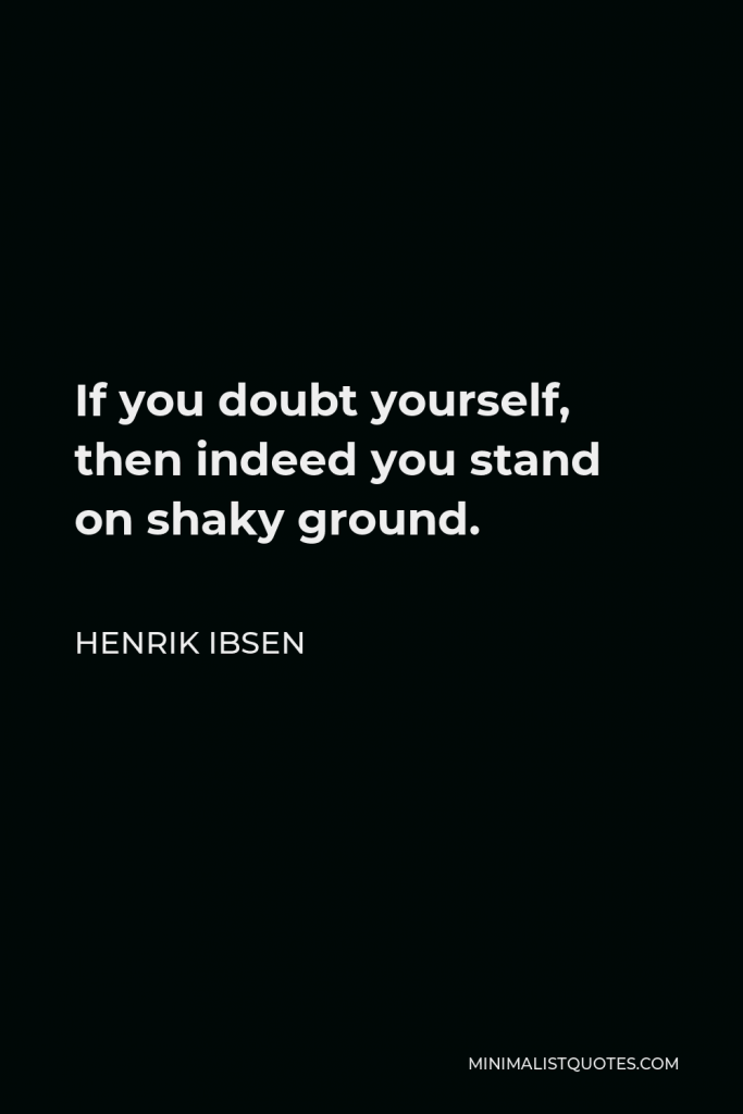 Henrik Ibsen Quote - If you doubt yourself, then indeed you stand on shaky ground.