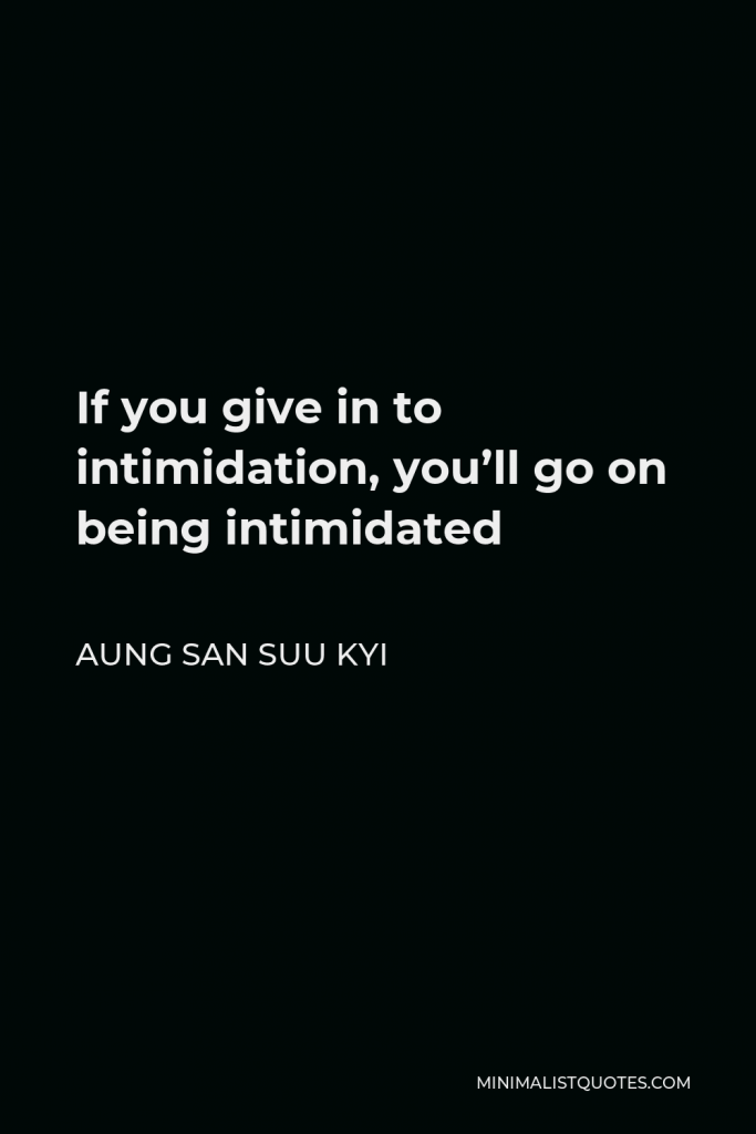 Aung San Suu Kyi Quote - If you give in to intimidation, you’ll go on being intimidated