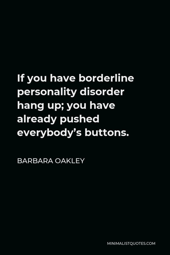 Barbara Oakley Quote - If you have borderline personality disorder hang up; you have already pushed everybody’s buttons.