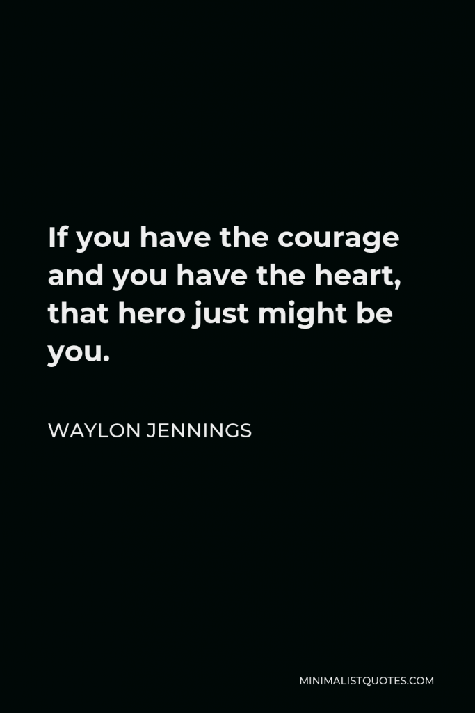 Waylon Jennings Quote - If you have the courage and you have the heart, that hero just might be you.