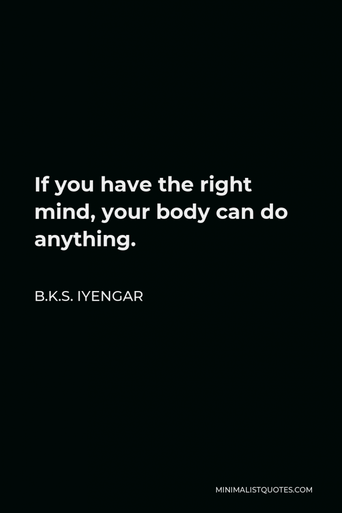 B.K.S. Iyengar Quote - If you have the right mind, your body can do anything.