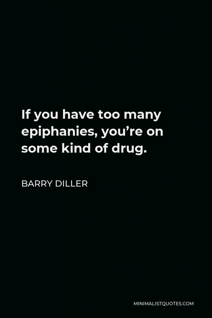 Barry Diller Quote - If you have too many epiphanies, you’re on some kind of drug.