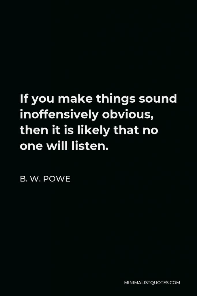 B. W. Powe Quote - If you make things sound inoffensively obvious, then it is likely that no one will listen.