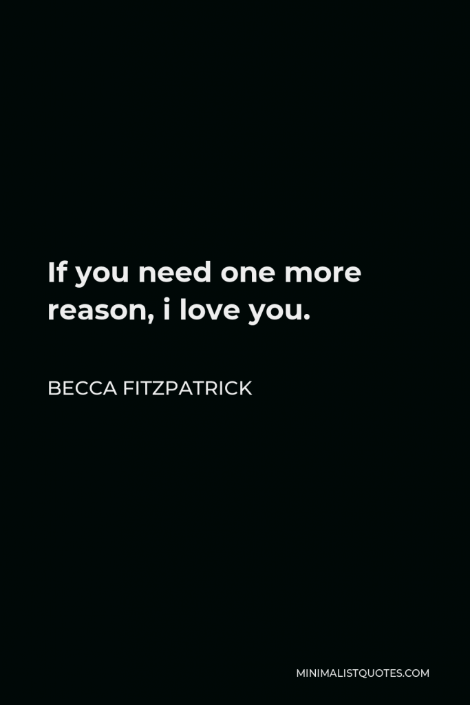 Becca Fitzpatrick Quote - If you need one more reason, i love you.