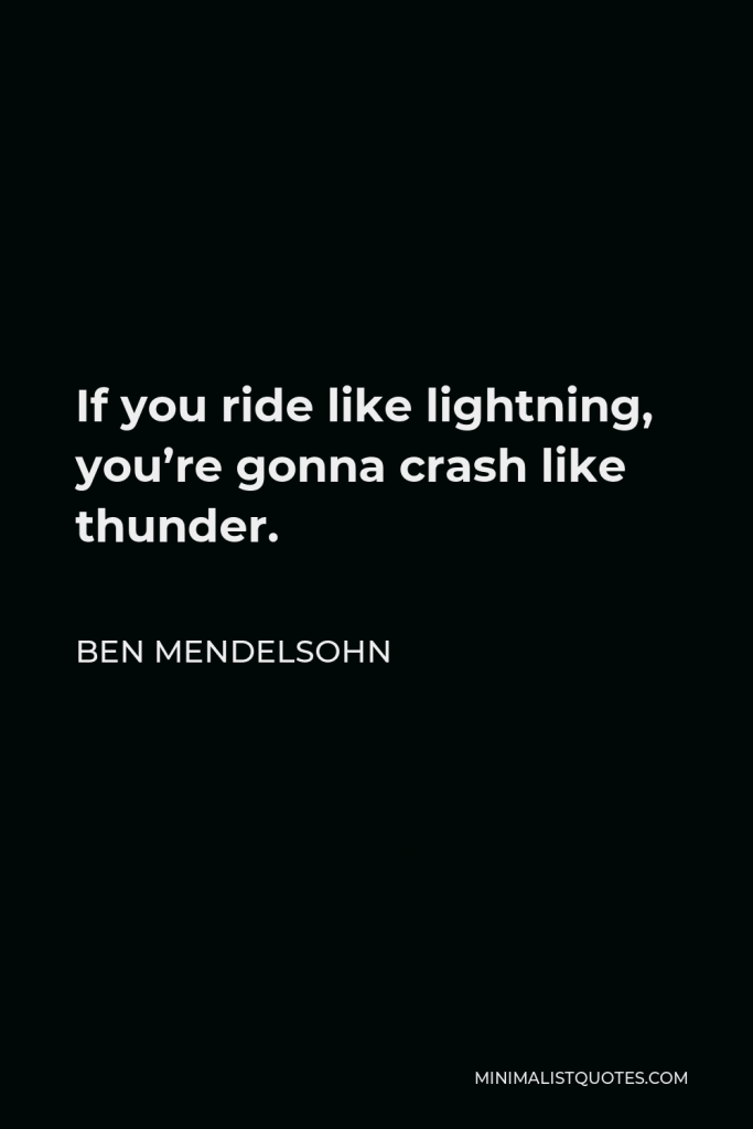 Ben Mendelsohn Quote - If you ride like lightning, you’re gonna crash like thunder.