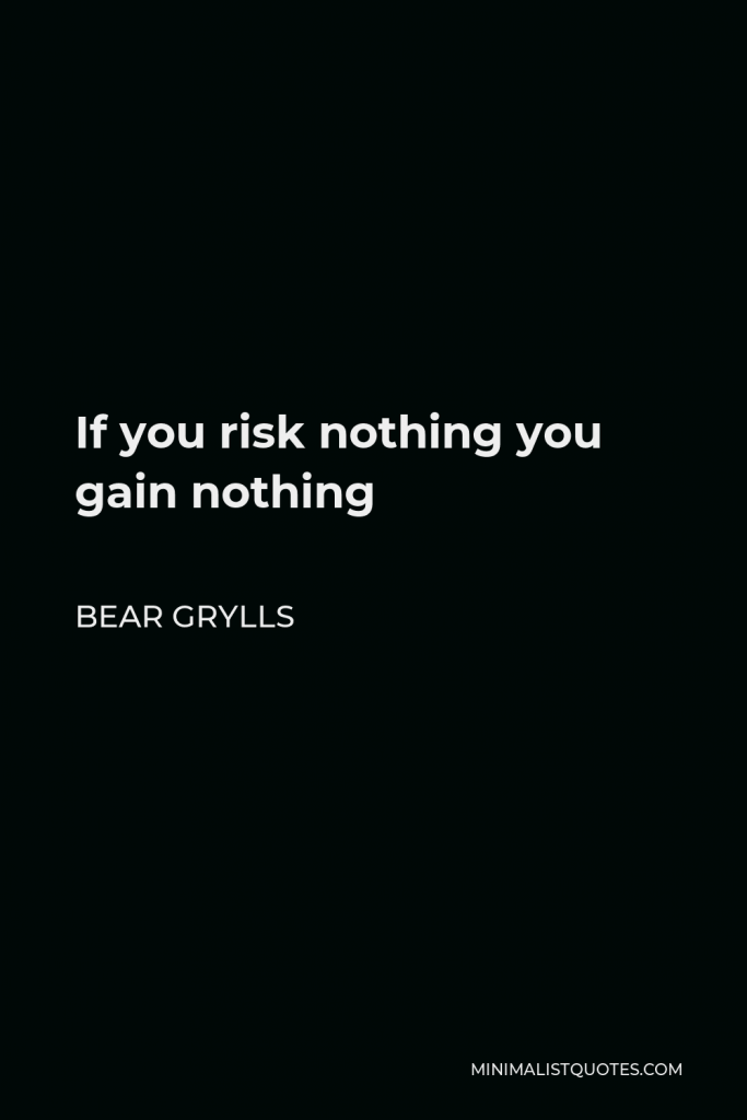 Bear Grylls Quote - If you risk nothing you gain nothing