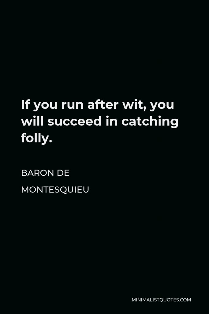 Baron de Montesquieu Quote - If you run after wit, you will succeed in catching folly.
