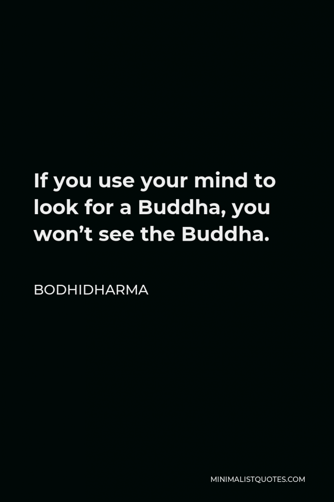 Bodhidharma Quote - If you use your mind to look for a Buddha, you won’t see the Buddha.