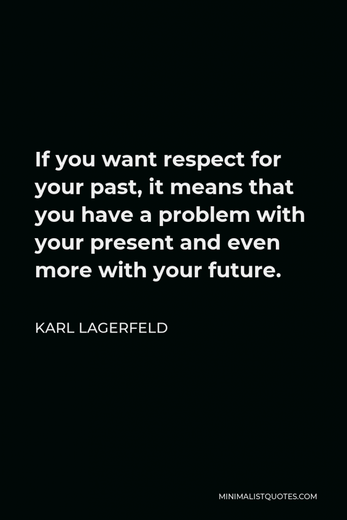 Karl Lagerfeld Quote - If you want respect for your past, it means that you have a problem with your present and even more with your future.