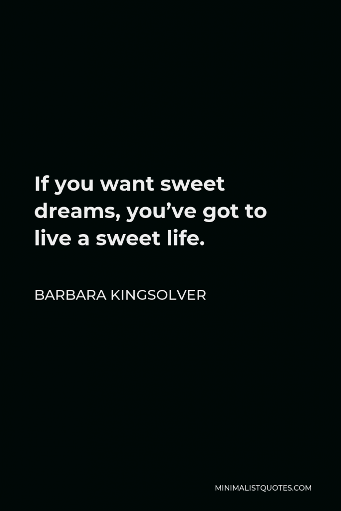 Barbara Kingsolver Quote - If you want sweet dreams, you’ve got to live a sweet life.