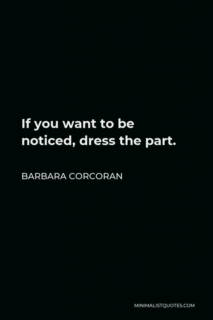 Barbara Corcoran Quote - If you want to be noticed, dress the part.