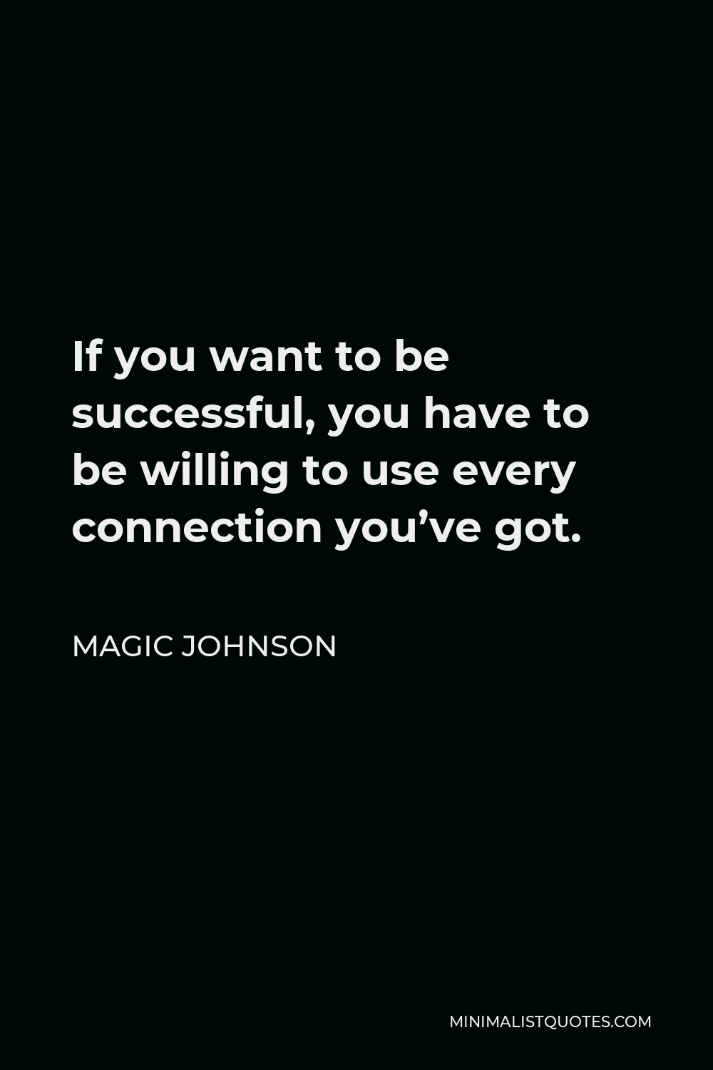 Magic Johnson Quote - If you want to be successful, you have to be willing to use every connection you’ve got.