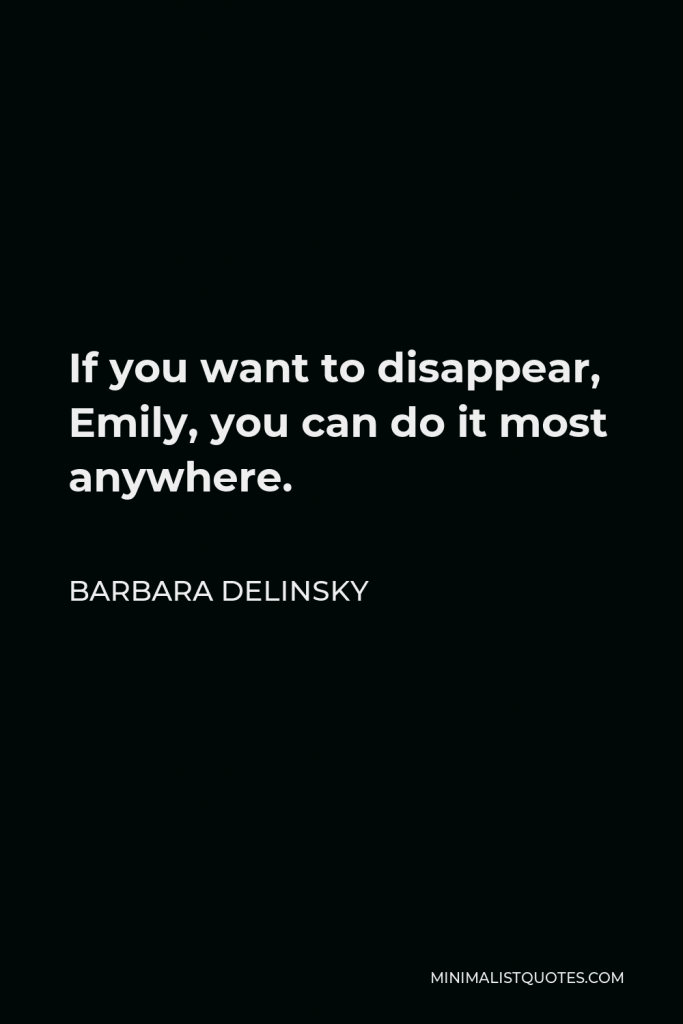 Barbara Delinsky Quote - If you want to disappear, Emily, you can do it most anywhere.