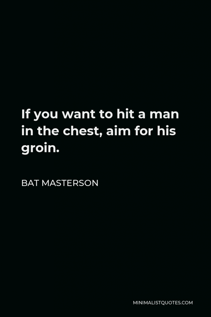 Bat Masterson Quote - If you want to hit a man in the chest, aim for his groin.