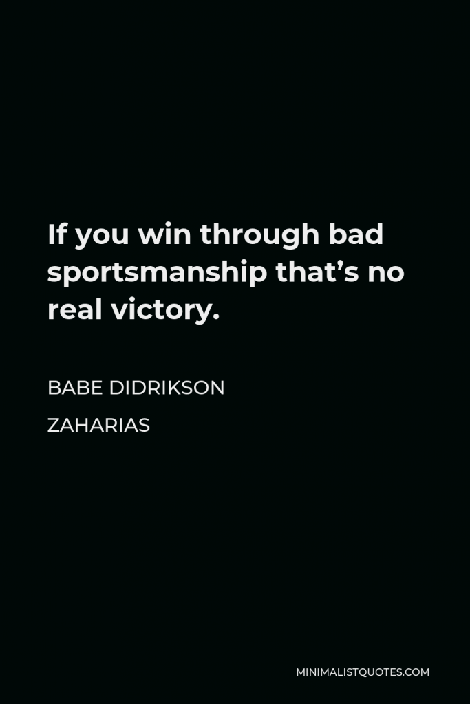 Babe Didrikson Zaharias Quote - If you win through bad sportsmanship that’s no real victory.