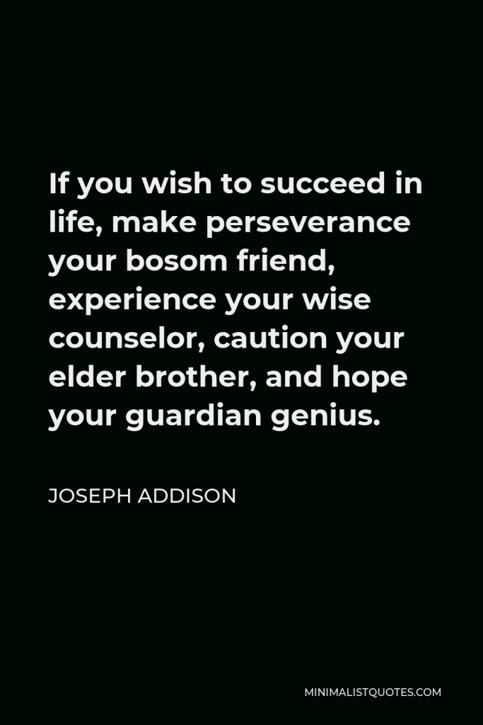 Joseph Addison Quote - If you wish to succeed in life, make perseverance your bosom friend, experience your wise counselor, caution your elder brother, and hope your guardian genius.
