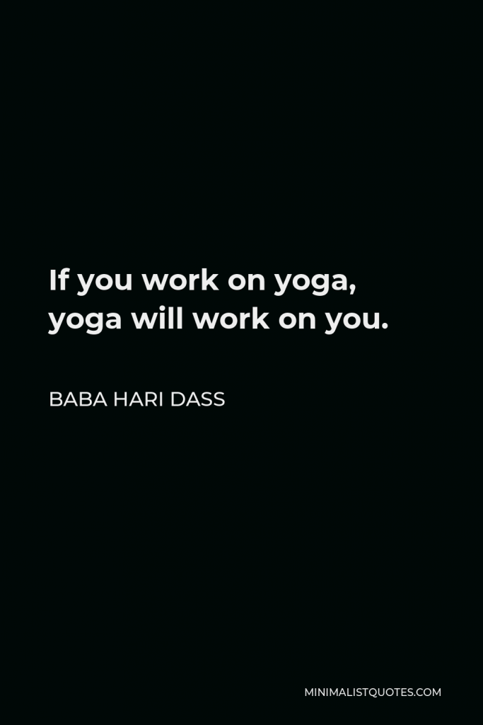 Baba Hari Dass Quote - If you work on yoga, yoga will work on you.
