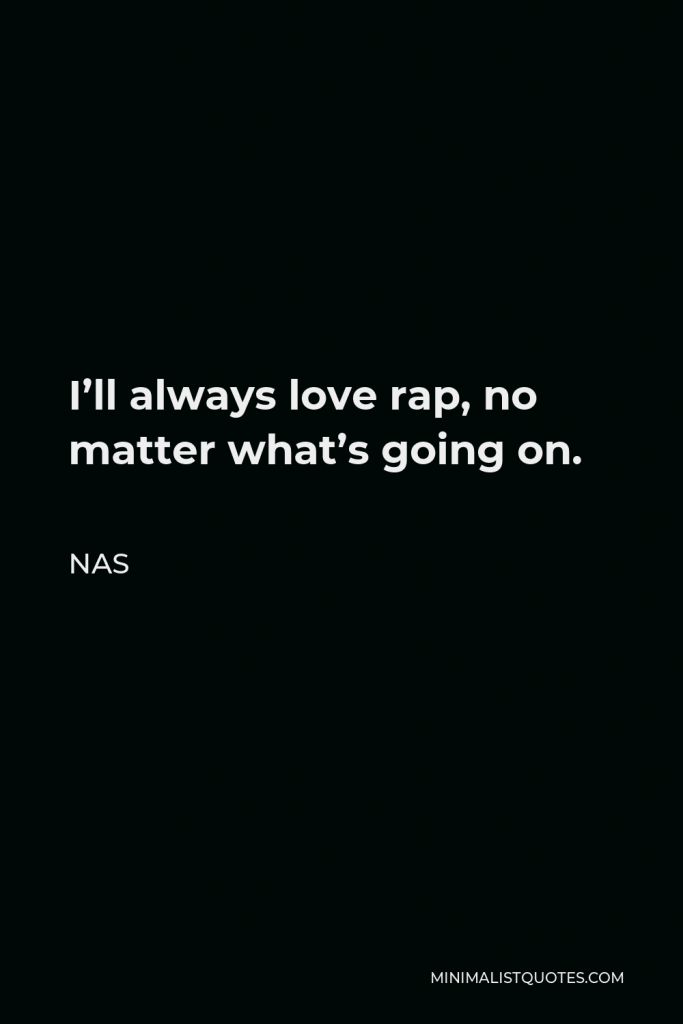 Nas Quote - I’ll always love rap, no matter what’s going on.