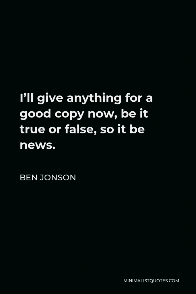 Ben Jonson Quote - I’ll give anything for a good copy now, be it true or false, so it be news.