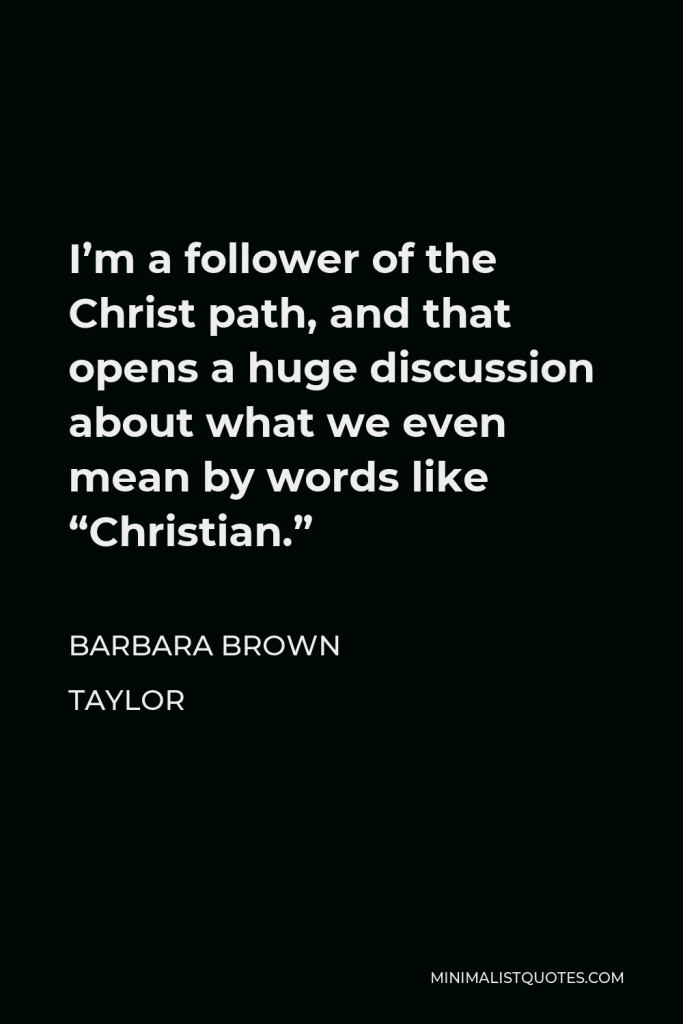 Barbara Brown Taylor Quote - I’m a follower of the Christ path, and that opens a huge discussion about what we even mean by words like “Christian.”