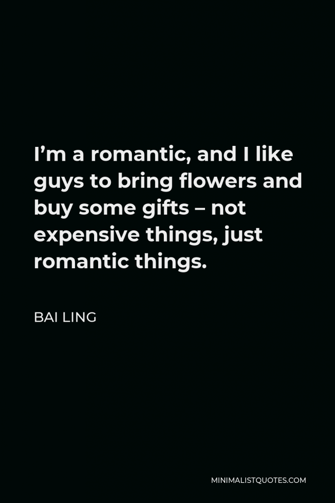 Bai Ling Quote - I’m a romantic, and I like guys to bring flowers and buy some gifts – not expensive things, just romantic things.