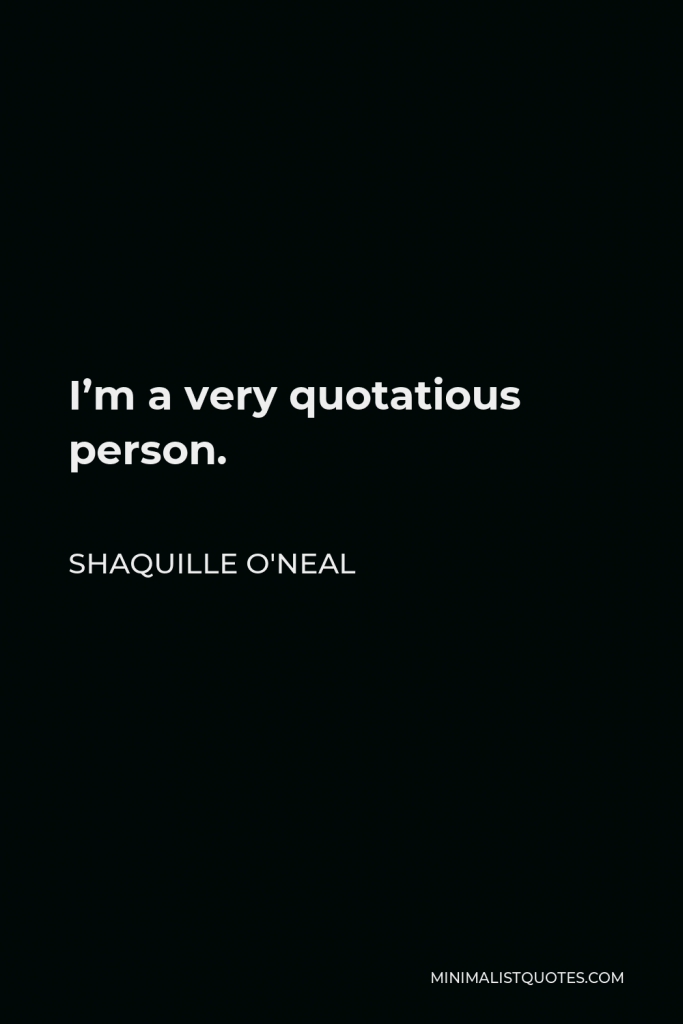 Shaquille O'Neal Quote - I’m a very quotatious person.
