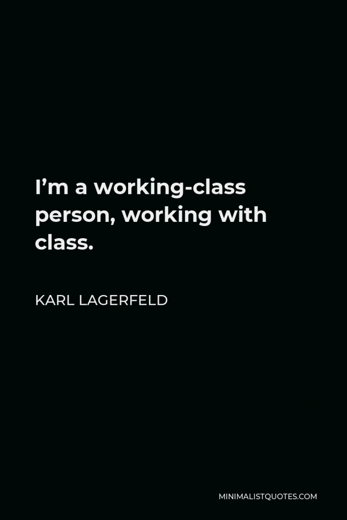 Karl Lagerfeld Quote - I’m a working-class person, working with class.