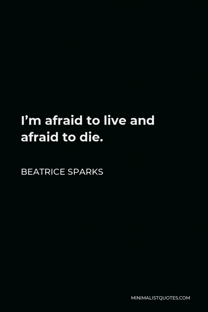 Beatrice Sparks Quote - I’m afraid to live and afraid to die.