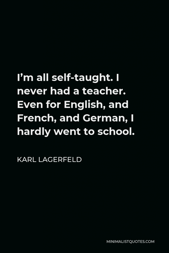Karl Lagerfeld Quote - I’m all self-taught. I never had a teacher. Even for English, and French, and German, I hardly went to school.