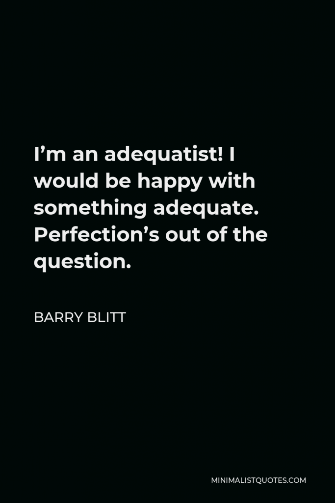 Barry Blitt Quote - I’m an adequatist! I would be happy with something adequate. Perfection’s out of the question.