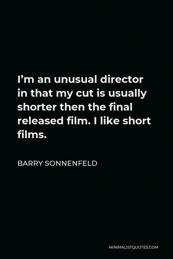 Barry Sonnenfeld Quote - I’m an unusual director in that my cut is usually shorter then the final released film. I like short films.