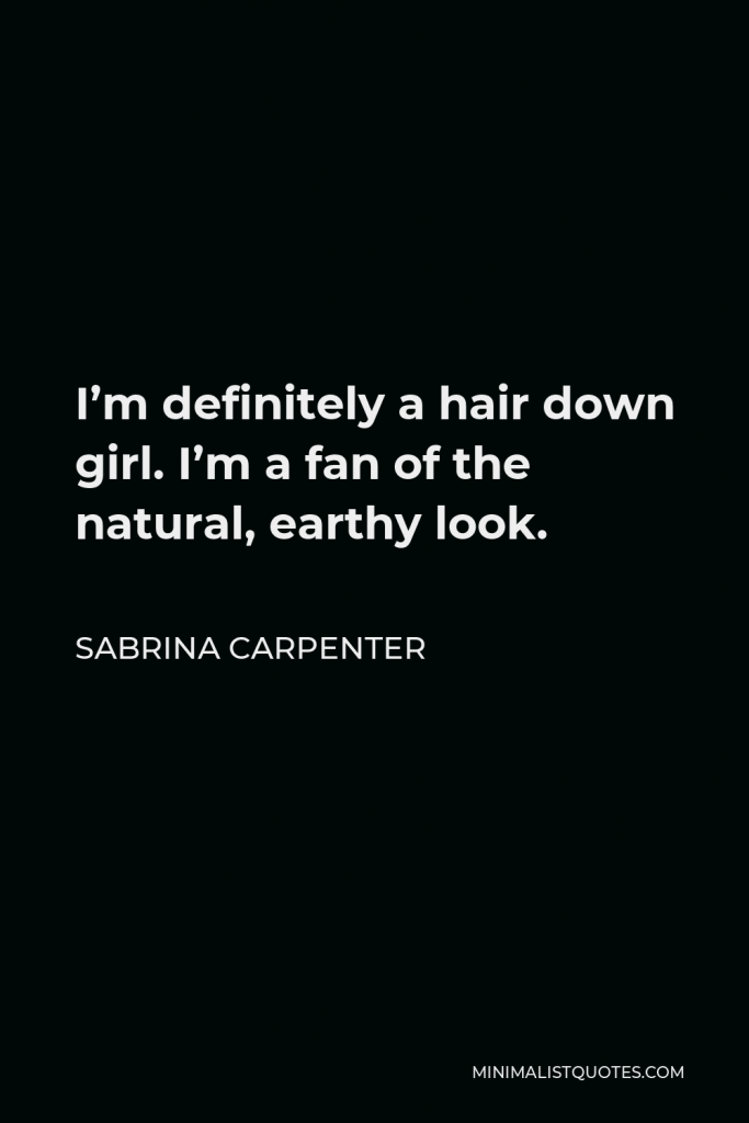 Sabrina Carpenter Quote - I’m definitely a hair down girl. I’m a fan of the natural, earthy look.
