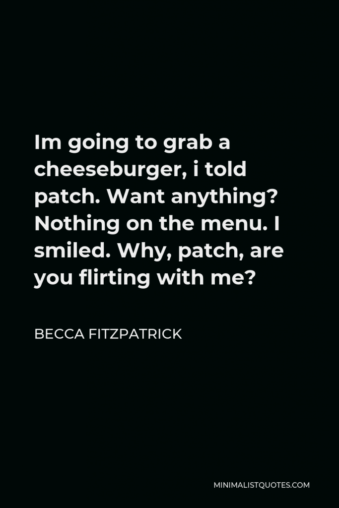 Becca Fitzpatrick Quote - Im going to grab a cheeseburger, i told patch. Want anything? Nothing on the menu. I smiled. Why, patch, are you flirting with me?