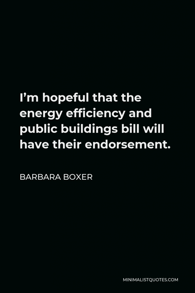 Barbara Boxer Quote - I’m hopeful that the energy efficiency and public buildings bill will have their endorsement.