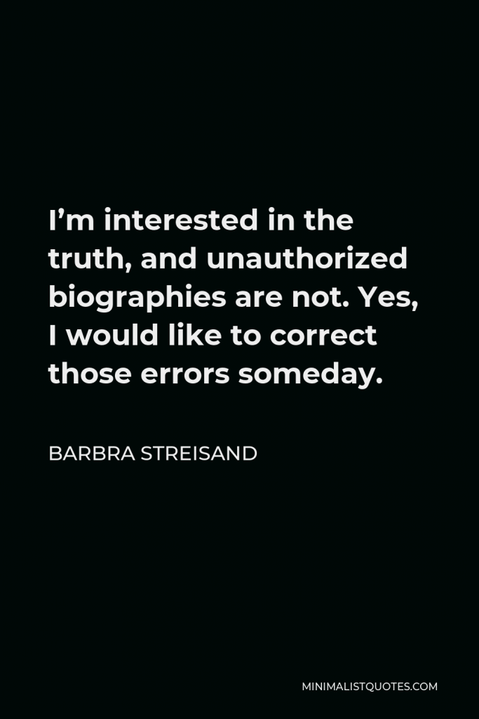 Barbra Streisand Quote - I’m interested in the truth, and unauthorized biographies are not. Yes, I would like to correct those errors someday.