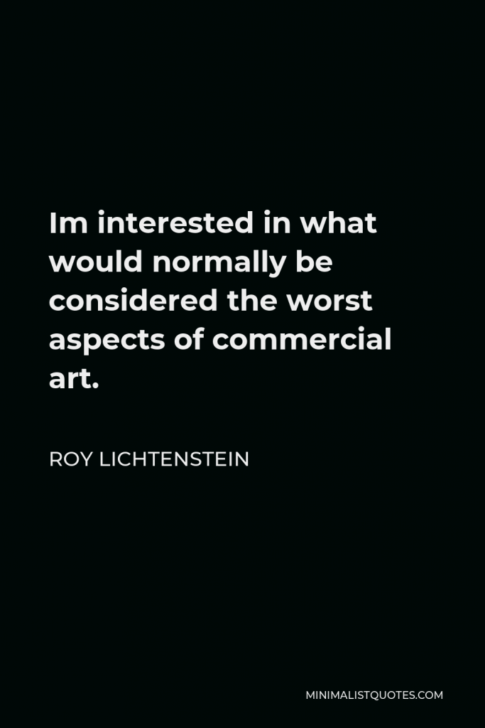 Roy Lichtenstein Quote - Im interested in what would normally be considered the worst aspects of commercial art.