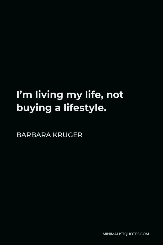 Barbara Kruger Quote - I’m living my life, not buying a lifestyle.