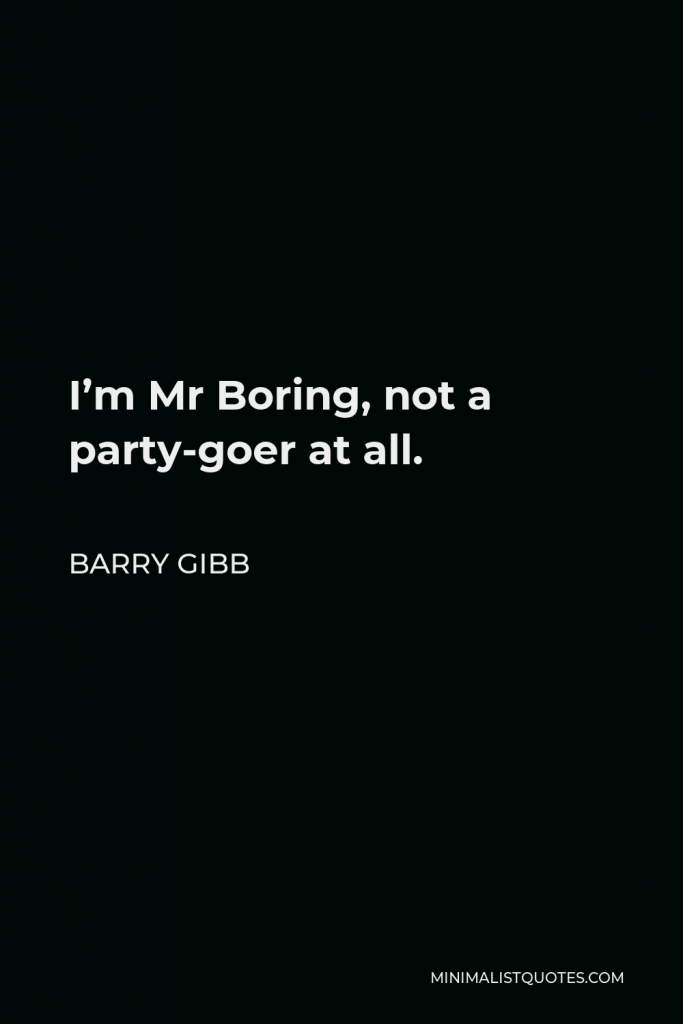 Barry Gibb Quote - I’m Mr Boring, not a party-goer at all.