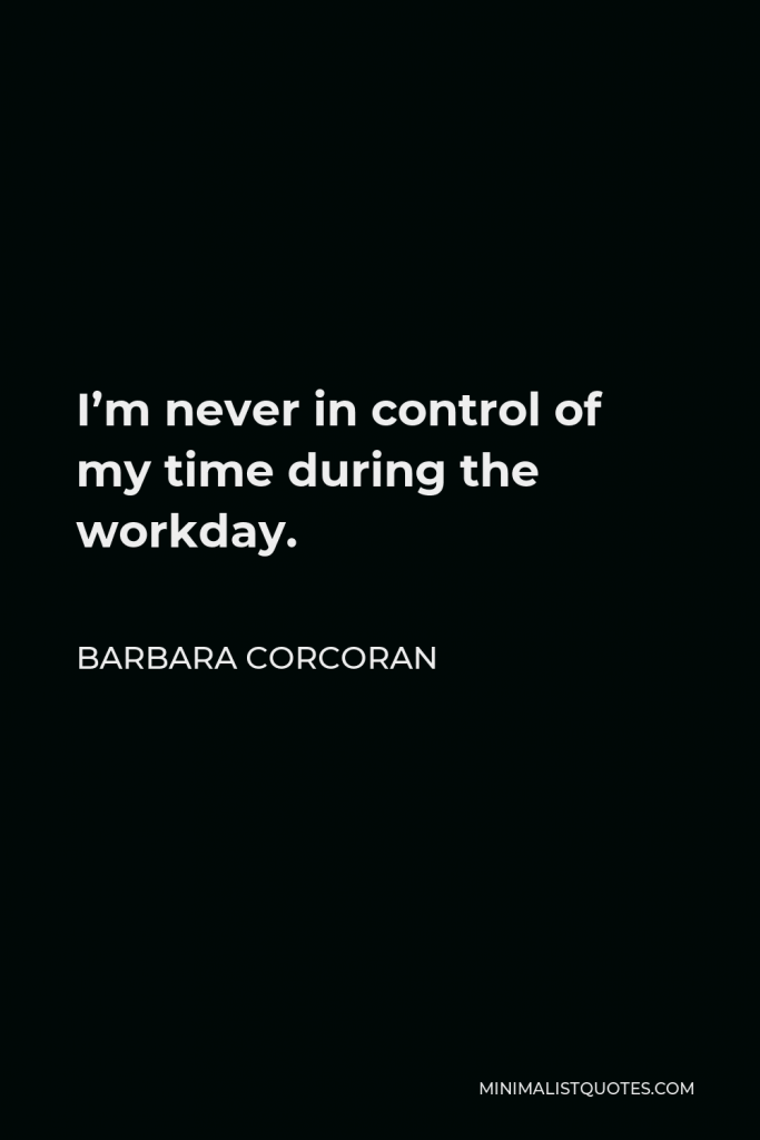 Barbara Corcoran Quote - I’m never in control of my time during the workday.