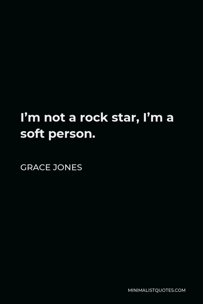 Grace Jones Quote - I’m not a rock star, I’m a soft person.