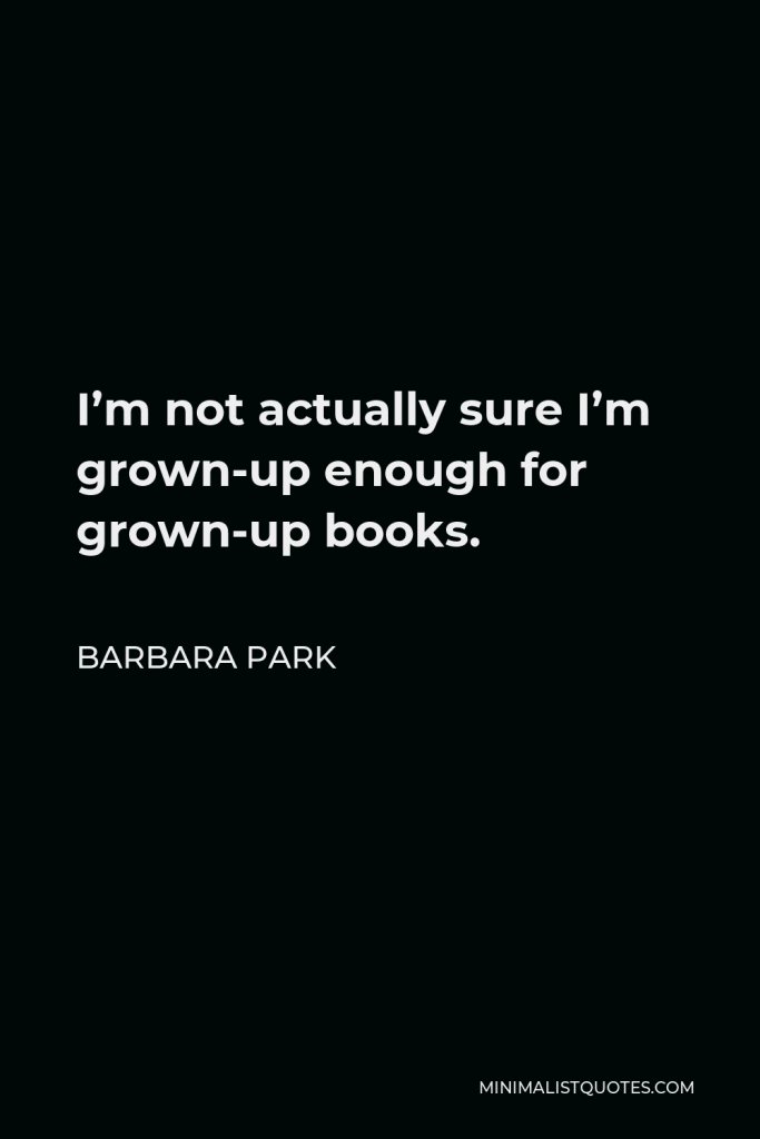 Barbara Park Quote - I’m not actually sure I’m grown-up enough for grown-up books.