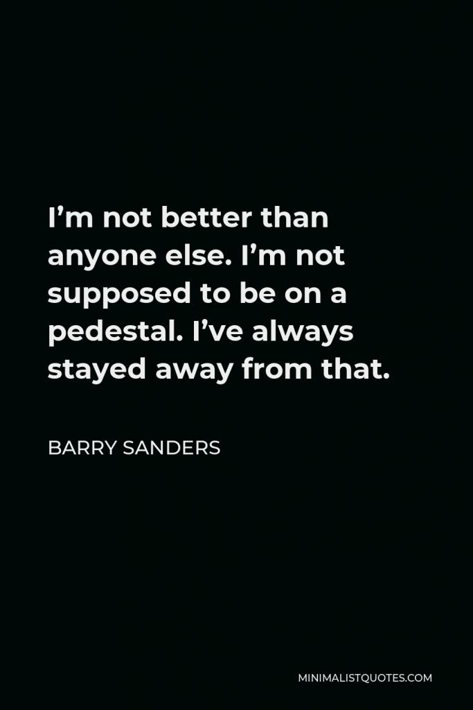 Barry Sanders Quote - I’m not better than anyone else. I’m not supposed to be on a pedestal. I’ve always stayed away from that.