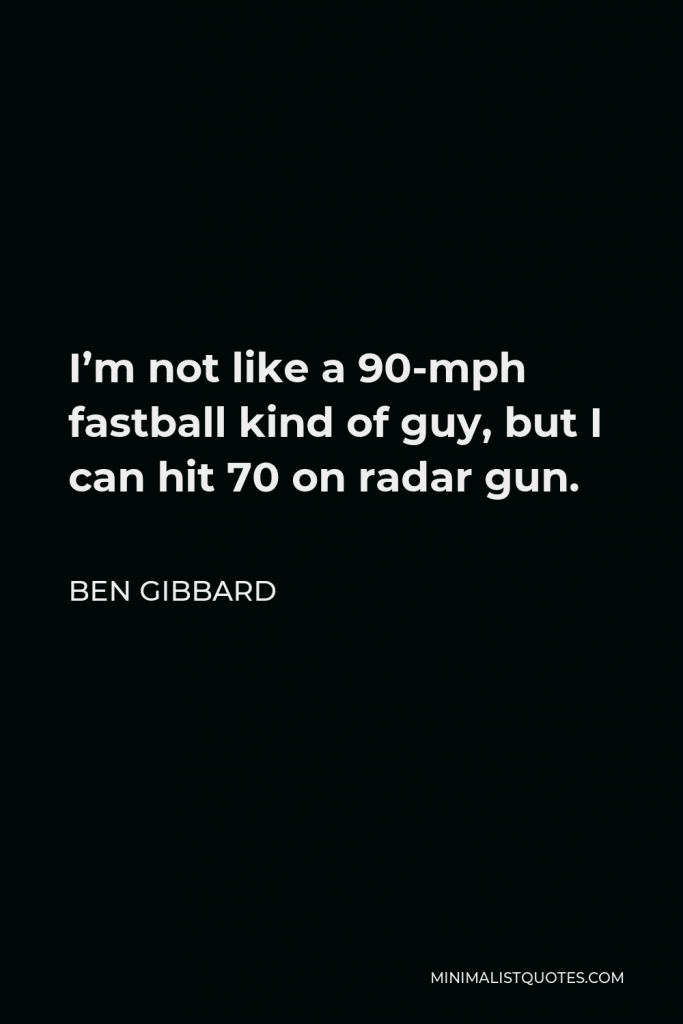 Ben Gibbard Quote - I’m not like a 90-mph fastball kind of guy, but I can hit 70 on radar gun.