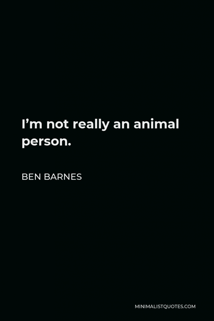 Ben Barnes Quote - I’m not really an animal person.