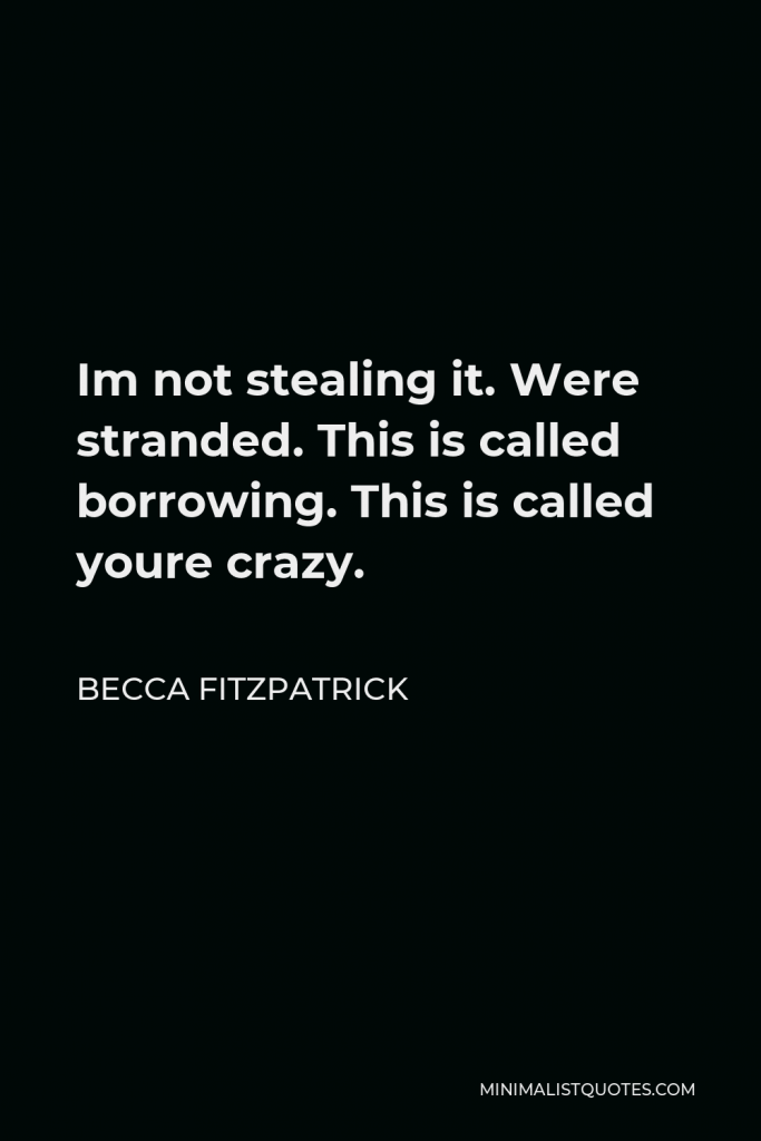 Becca Fitzpatrick Quote - Im not stealing it. Were stranded. This is called borrowing. This is called youre crazy.