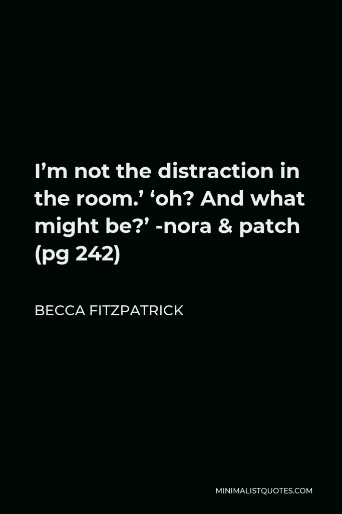 Becca Fitzpatrick Quote - I’m not the distraction in the room.’ ‘oh? And what might be?’ -nora & patch (pg 242)