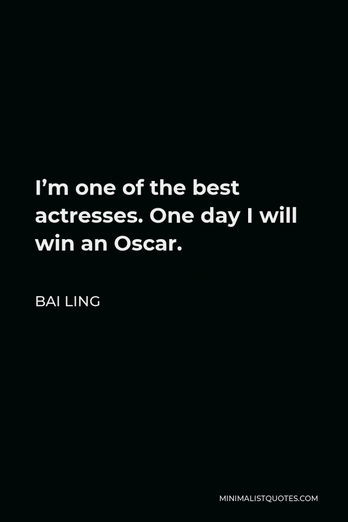 Bai Ling Quote - I’m one of the best actresses. One day I will win an Oscar.